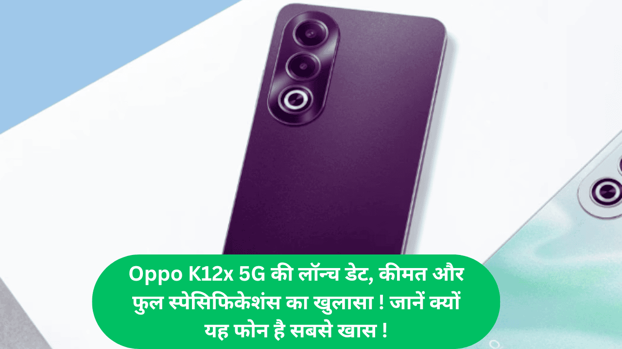 Oppo K12x 5G की लॉन्च डेट, कीमत और फुल स्पेसिफिकेशंस का खुलासा