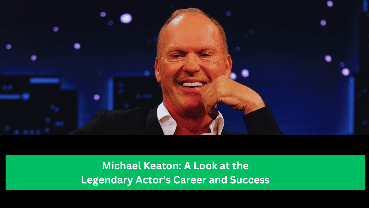 Michael Keaton: A Look at the Legendary Actor’s Career and Success